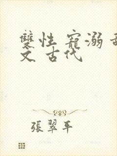 双性 宠溺 甜文 古代