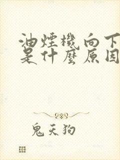 油烟机向下吹风是什么原因造成的