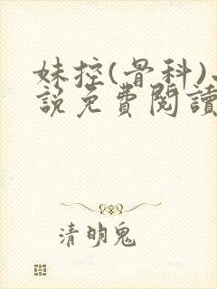 妹控(骨科)小说免费阅读