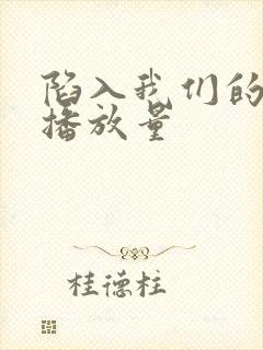 陷入我们的热恋播放量