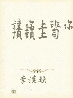让你上班你去了顶头上司