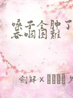 嗓子全肿了憋气吞咽困难