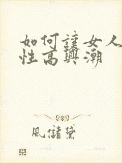 如何让女人提高性高兴潮