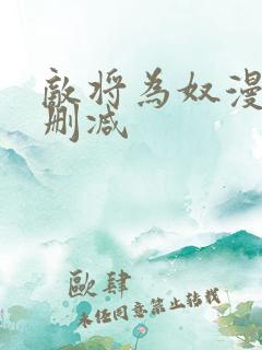 敌将为奴漫画无删减