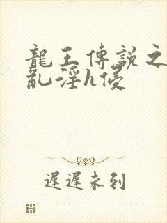 龙王传说之调教乱淫h侵