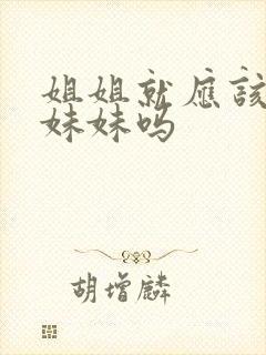 姐姐就应该照顾妹妹吗