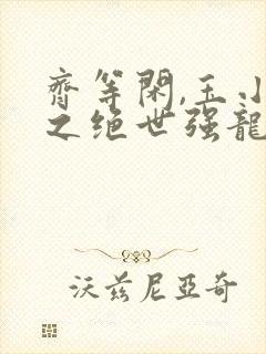 齐等闲,玉小龙之绝世强龙