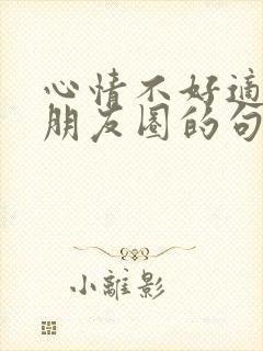 心情不好适合发朋友圈的句子