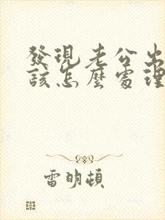 发现老公出轨我该怎么处理