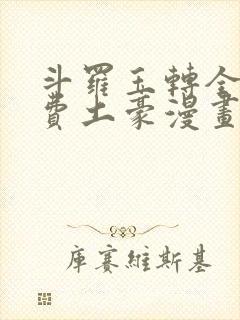 斗罗玉转全部免费土豪漫画
