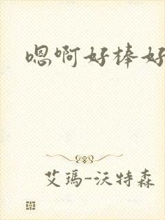 嗯啊好棒好爽操