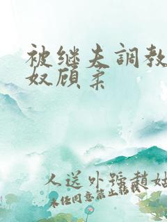 被继夫调教成肉奴顾柔