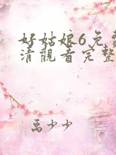 好姑娘6免费高清观看完整版