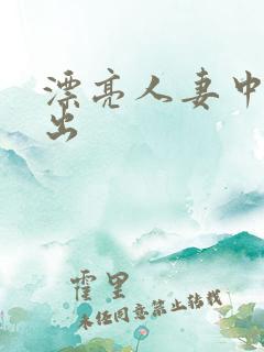 漂亮人妻中文中出