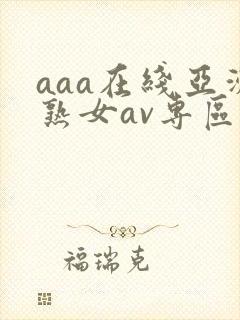 aaa在线亚洲熟女av专区