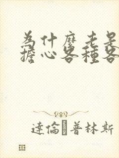 为什么老是焦虑担心各种各样的事