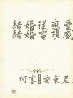 结婚从恋爱开始结婚电视剧免费观看