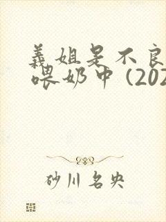 义姐是不良妈妈 喂奶中 (2020)