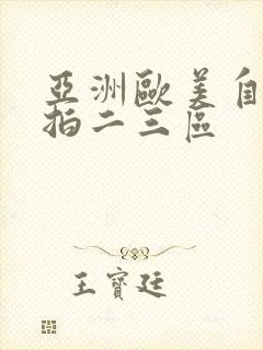 亚洲欧美自拍偷拍二三区