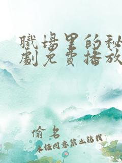 职场里的秘密短剧免费播放完整版