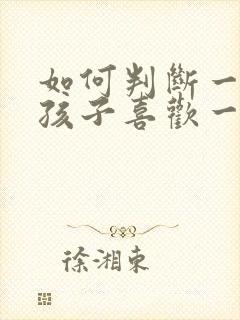 如何判断一个女孩子喜欢一个男孩子