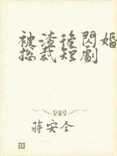 被渣后闪婚千亿总裁短剧