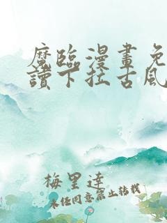魔临漫画免费阅读下拉古风漫画网