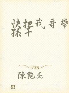 快把我哥带走 孙千