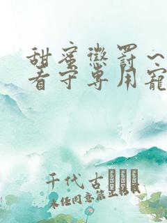 甜蜜惩罚～我是看守专用宠物真人
