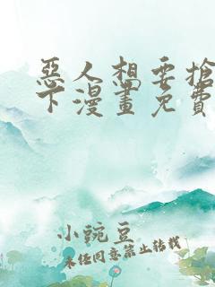 恶人想要抢救一下漫画免费看下拉式