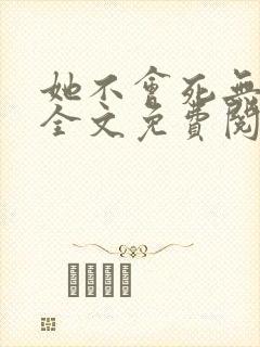 她不会死无弹窗全文免费阅读