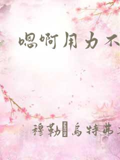 嗯啊用力不要停