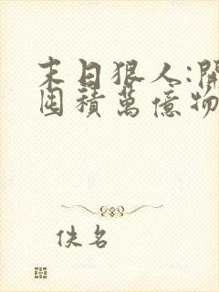 末日狠人:开局囤积万亿物资全文txt下载