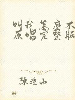 叫我怎么不想你原唱完整版