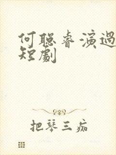 何聪睿演过哪些短剧
