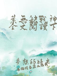 叶无缺战神狂飙全文阅读下载