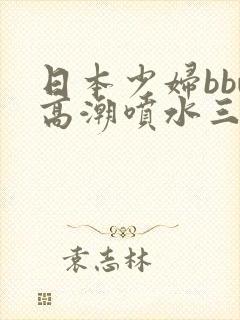 日本少妇bbw高潮喷水三个老头