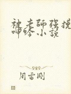 被老师强摸双乳呻吟小说