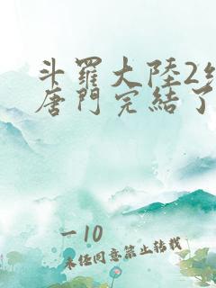 斗罗大陆2绝世唐门完结了吗