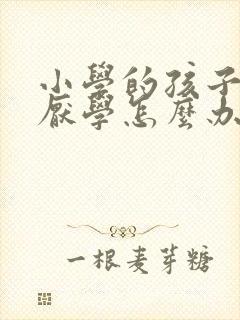 小学的孩子懒惰厌学怎么办