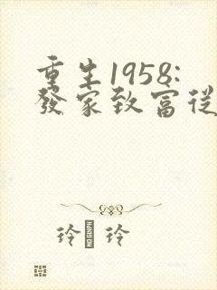 重生1958:发家致富从南锣鼓巷开始大结局