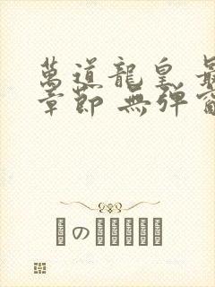 万道龙皇 最新章节 无弹窗