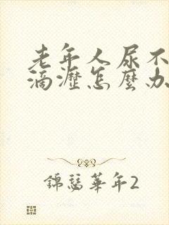 老年人尿不尽尿滴沥怎么办