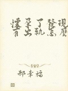 怀孕了发现老公有出轨怎么办