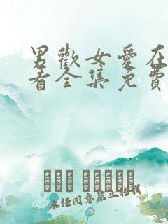 男欢女爱在线观看全集免费播放