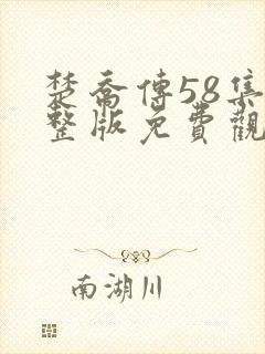 楚乔传58集完整版免费观看