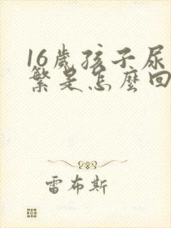 16岁孩子尿频繁是怎么回事