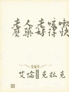 老人老咳嗽吃什么药好得快