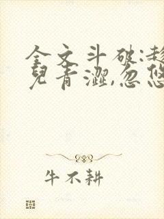全文斗破:趁薰儿青涩,忽悠她做老婆