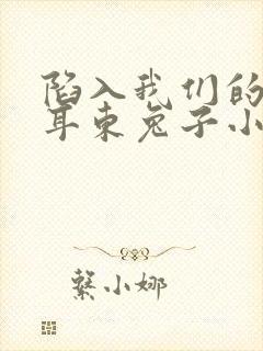 陷入我们的热恋耳东兔子小说